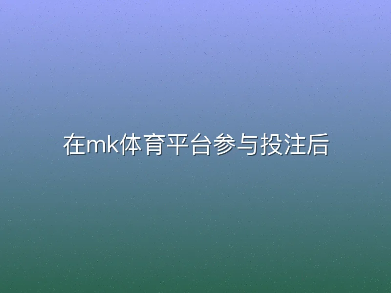 在mk体育平台参与投注后